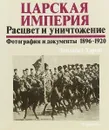 Царская империя. Расцвет и уничтожение. Фотографии и документы 1896-1920 - Элизабет Хереш