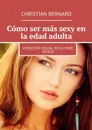 Cómo ser más sexy en la edad adulta. Atracción sexual en la edad adulta - Bernard Christian