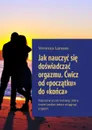 Jak nauczyć się doświadczać orgazmu. Ćwicz od «początku» do «końca». Napisane przez kobietę, która może bardzo łatwo osiągnąć orgazm - Larsson Veronica