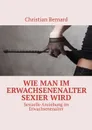 Wie man im Erwachsenenalter sexier wird. Sexuelle Anziehung im Erwachsenenalter - Bernard Christian
