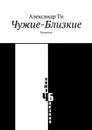 Чужие-Близкие. Рассказы - Ти Александр