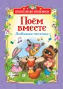 Поем вместе. Любимые песенки - Юрий Энтин,Михаил Пляцковский,Леонид Яхнин,Аркадий Хайт,Борис Заходер