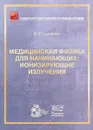 Медицинская физика для начинающих. Ионизирующие излучения - В. В. Сыщенко