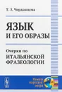 Язык и его образы. Очерки по итальянской фразеологии - Т. З. Черданцева