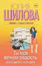 Ты моя вечная радость, или Советы с того света - Юлия Шилова