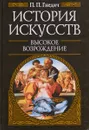 История искусств. Высокое возрождение - Гнедич П. П.