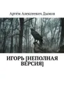 Игорь [неполная версия] - Дымов Артём Алексеевич