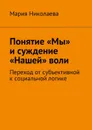 Понятие «Мы» и суждение «Нашей» воли. Переход от субъективной к социальной логике - Николаева Мария