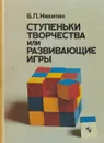 Ступеньки творчества или развивающие игры - Б.П.Никитин