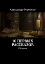 10 первых рассказов. Сборник рассказов - Фурсенко Александр