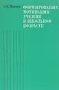Формирование мотивации учения в школьном возрасте - А.К.Маркова