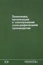 Экономика, организация и планирование полиграфического производства - Аникина К.А., Богомолова В.А., Гашунин В.Ф. и др.