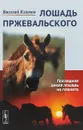Лошадь Пржевальского. Последняя дикая лошадь на планете - В. В. Климов