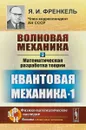 Волновая механика. Часть 2. Математическая разработка теории. Квантовая механика-1 - Я.И. Френкель