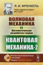 Волновая механика. Часть 2. Математическая разработка теории. Квантовая механика-2 - Я.И. Френкель