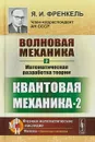 Волновая механика. Часть 2. Математическая разработка теории. Квантовая механика-2 - Я.И. Френкель