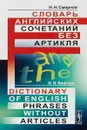 Словарь английских сочетаний без артикля / Dictionary of English Phrases without Article - Н. Н. Смирнов