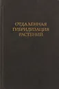 Отдаленная гибридизация растений - В.Ф.Любимова