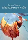 Над уровнем неба. Стихи - Тасуева Татьяна