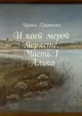 И коей мерой меряете. Часть 1. Алька - Критская Ирина