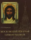 Московский изограф Симон Ушаков - Т. В. Муравьева