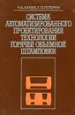 Система автоматизированного проектирования технологии горячей объемной штамповкки - Ч. А. Алиев, Г. П. Тетерин