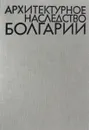 Архитектурное наследство Болгарии - Стамов С., Ангелова Р., Коларова В. и др.