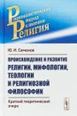 Происхождение и развитие религии, мифологии, теологии и религиозной философии - Ю. И. Семенов