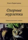 Озорные мурлетки. Сборник рассказов о кошках - Карагодина Ольга Геннадьевна