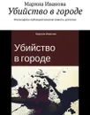 Убийство в городе. Философско-публицистическая повесть-детектив - Иванова Марина