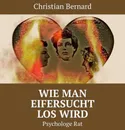 Wie man Eifersucht los wird. Psychologe Rat - Bernard Christian