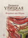 Искренне ваш Шурик - Людмила Улицкая