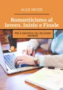 Romanticismo al lavoro. Inizio e Finale. Pro e contro di tali relazioni amorose - Meyer Alice