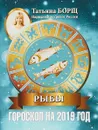 Рыбы. Гороскоп на 2019 год - Татьяна Борщ