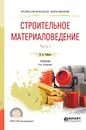 Строительное материаловедение. Учебник. В 2 частях. Часть 1 - И. А. Рыбьев