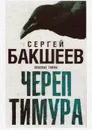 Череп Тимура. Опасные тайны - Бакшеев Сергей