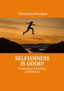 Selfishness is good!. Principles of healthy selfishness - Bernard Christian