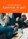 Egoismus ist gut!. Prinzipien gesunder Selbstsucht - Bernard Christian