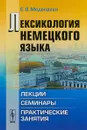 Лексикология немецкого языка. Лекции, семинары, практические занятия - Е. В. Медведева