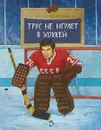 Трус не играет в хоккей - В. Третьяк