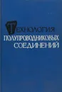 Технология полупроводниковых соединений - Под ред. А.Я. Нашельского