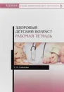 Здоровый детский возраст. Рабочая тетрадь: Учебное пособие. Соколова Л.И. - Л. И. Соколова