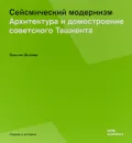 Сейсмический модернизм. Архитектура и домостроение советского Ташкента - Мойзер Филипп