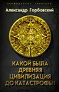 Какой была древняя Цивилизация до Катастрофы? - Горбовский Александр Альфредович