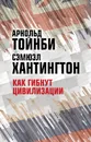 Как гибнут цивилизации - Арнольд Тойнби, Самюэл Хантингтон