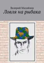 Ловля на рыбака - Михайлов Валерий