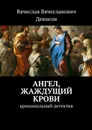 Ангел, жаждущий крови. Криминальный детектив - Денисов Вячеслав Вячеславович