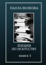 Лекции по искусству профессора Паолы Волковой. Книга 3 - Волкова Паола Дмитриевна