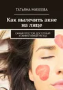 Мой опыт лечения акне. Самый простой, доступный и эффективный метод - Михеева Татьяна