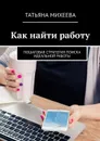 Как найти работу. Пошаговая стратегия поиска идеальной работы - Михеева Татьяна